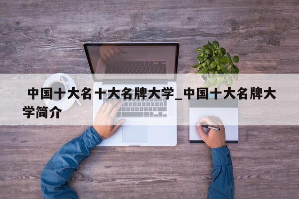 中国十大名十大名牌大学_中国十大名牌大学简介