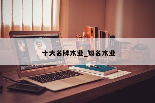 十大名牌木业_知名木业