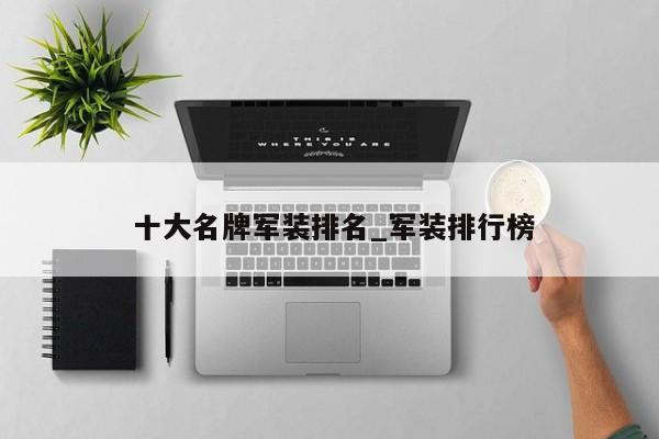 十大名牌军装排名_军装排行榜