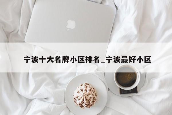宁波十大名牌小区排名_宁波最好小区