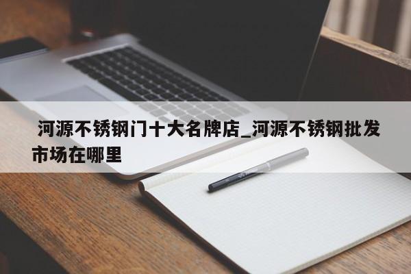 河源不锈钢门十大名牌店_河源不锈钢批发市场在哪里