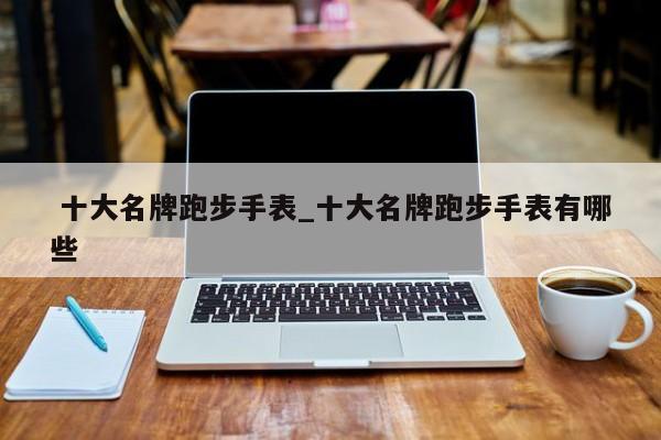 十大名牌跑步手表_十大名牌跑步手表有哪些