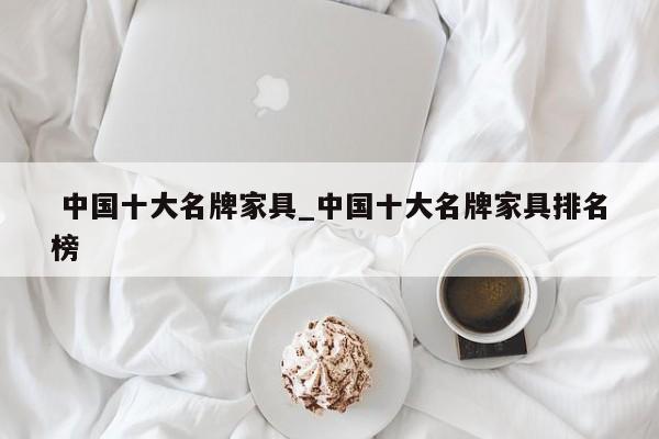 中国十大名牌家具_中国十大名牌家具排名榜