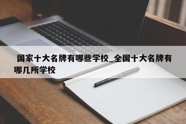 国家十大名牌有哪些学校_全国十大名牌有哪几所学校