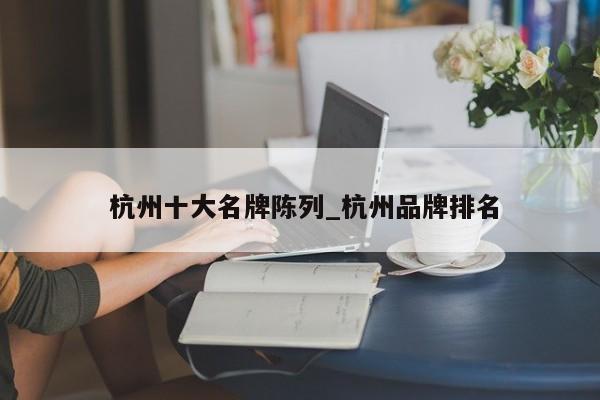 杭州十大名牌陈列_杭州品牌排名