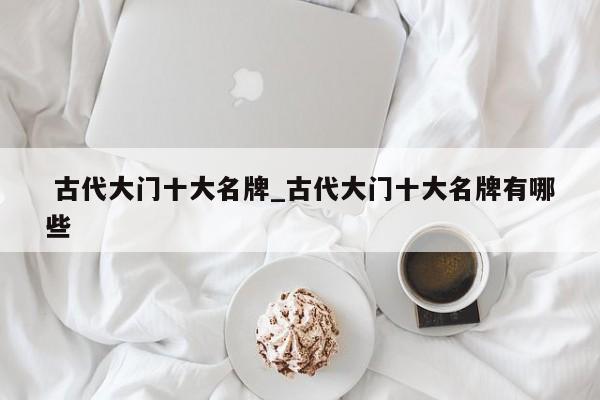 古代大门十大名牌_古代大门十大名牌有哪些