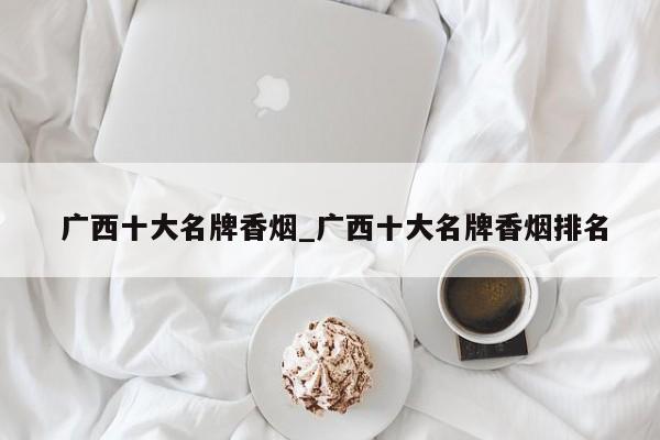 广西十大名牌香烟_广西十大名牌香烟排名