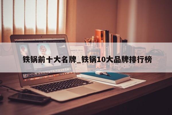 铁锅前十大名牌_铁锅10大品牌排行榜