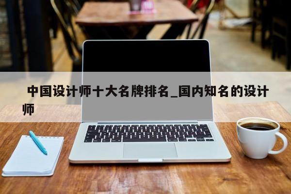 中国设计师十大名牌排名_国内知名的设计师