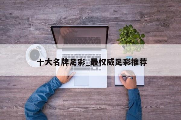十大名牌足彩_最权威足彩推荐