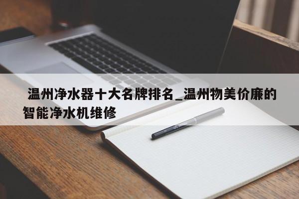 温州净水器十大名牌排名_温州物美价廉的智能净水机维修
