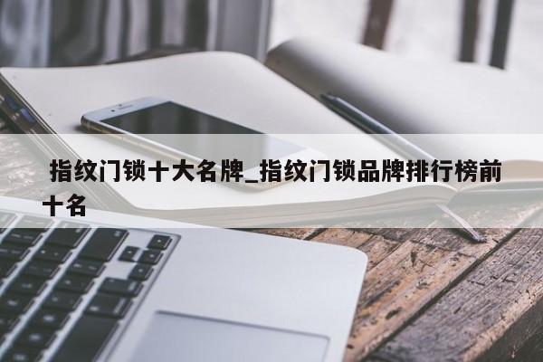 指纹门锁十大名牌_指纹门锁品牌排行榜前十名