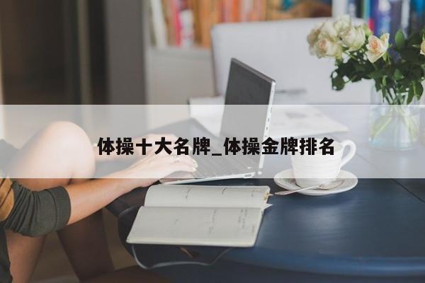 体操十大名牌_体操金牌排名