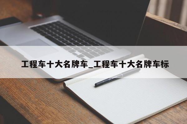 工程车十大名牌车_工程车十大名牌车标