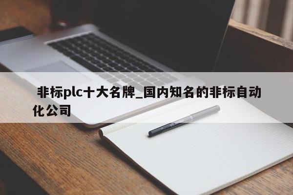 非标plc十大名牌_国内知名的非标自动化公司