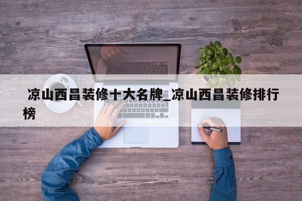 凉山西昌装修十大名牌_凉山西昌装修排行榜