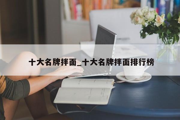 十大名牌拌面_十大名牌拌面排行榜