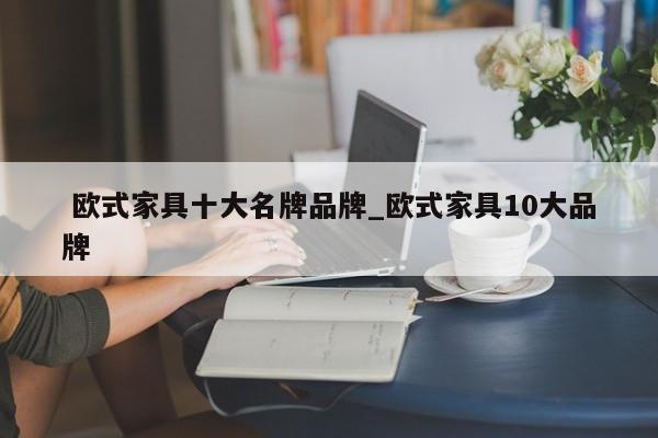 欧式家具十大名牌品牌_欧式家具10大品牌