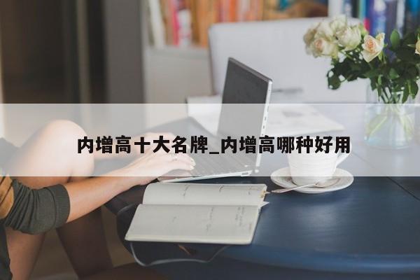 内增高十大名牌_内增高哪种好用