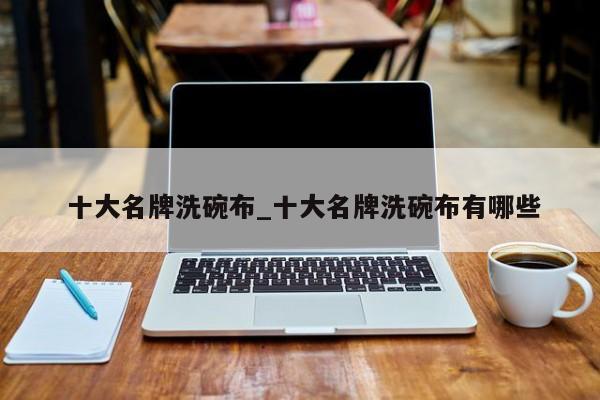 十大名牌洗碗布_十大名牌洗碗布有哪些