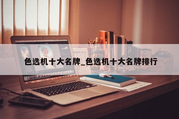 色选机十大名牌_色选机十大名牌排行