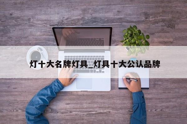 灯十大名牌灯具_灯具十大公认品牌