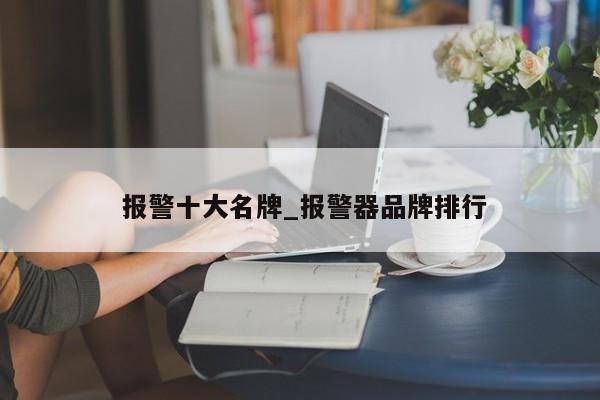报警十大名牌_报警器品牌排行