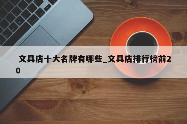 文具店十大名牌有哪些_文具店排行榜前20