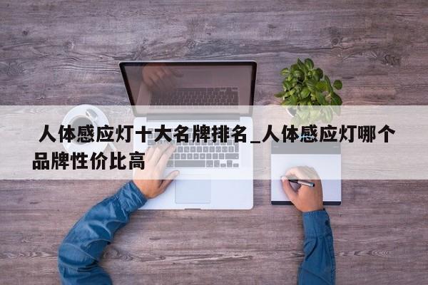 人体感应灯十大名牌排名_人体感应灯哪个品牌性价比高