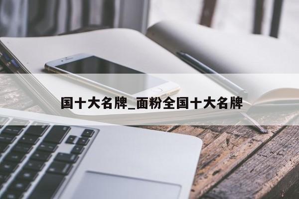 国十大名牌_面粉全国十大名牌