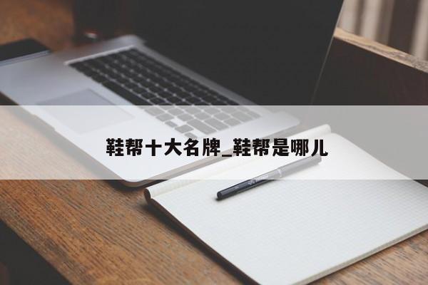 鞋帮十大名牌_鞋帮是哪儿