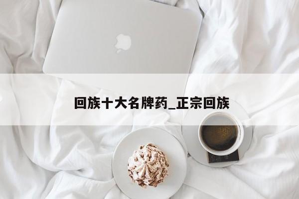 回族十大名牌药_正宗回族