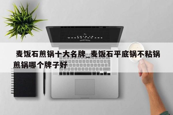麦饭石煎锅十大名牌_麦饭石平底锅不粘锅煎锅哪个牌子好