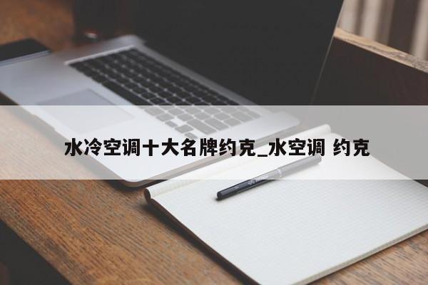 水冷空调十大名牌约克_水空调 约克