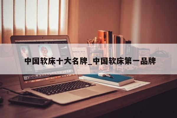中国软床十大名牌_中国软床第一品牌