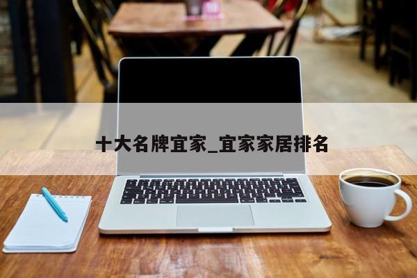 十大名牌宜家_宜家家居排名