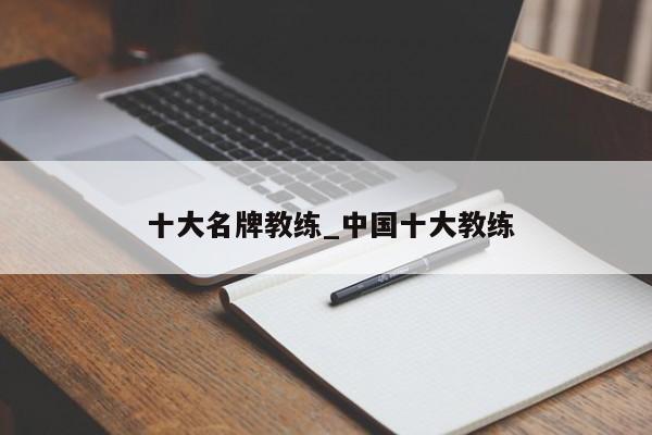 十大名牌教练_中国十大教练