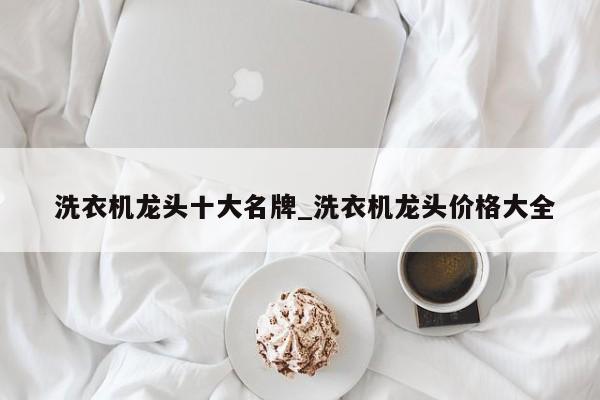 洗衣机龙头十大名牌_洗衣机龙头价格大全