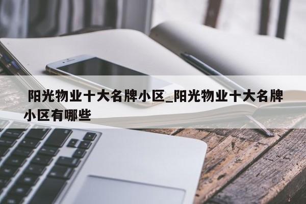 阳光物业十大名牌小区_阳光物业十大名牌小区有哪些