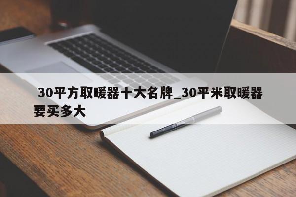 30平方取暖器十大名牌_30平米取暖器要买多大