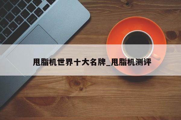 甩脂机世界十大名牌_甩脂机测评