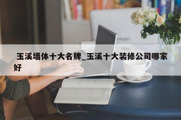 玉溪墙体十大名牌_玉溪十大装修公司哪家好