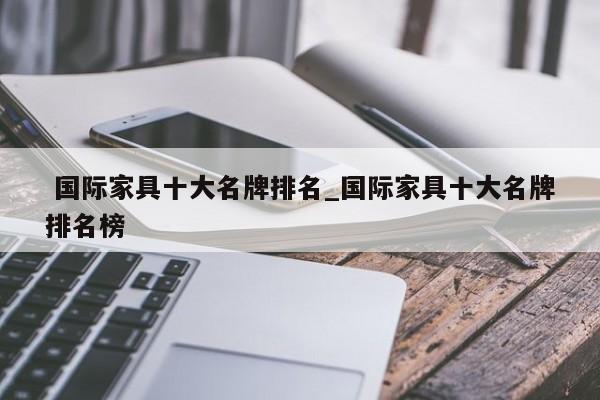 国际家具十大名牌排名_国际家具十大名牌排名榜