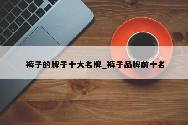 裤子的牌子十大名牌_裤子品牌前十名