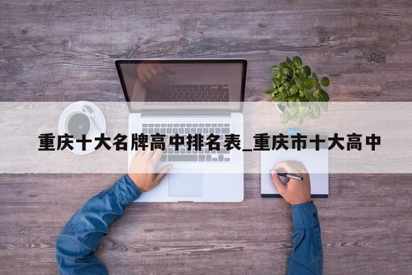 重庆十大名牌高中排名表_重庆市十大高中