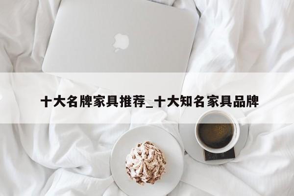 十大名牌家具推荐_十大知名家具品牌