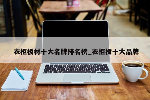 衣柜板材十大名牌排名榜_衣柜板十大品牌