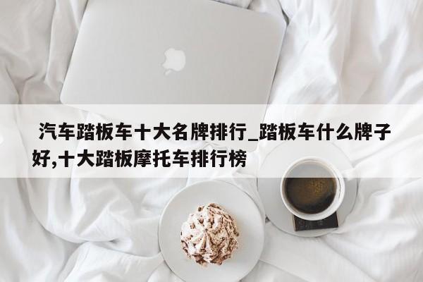 汽车踏板车十大名牌排行_踏板车什么牌子好,十大踏板摩托车排行榜