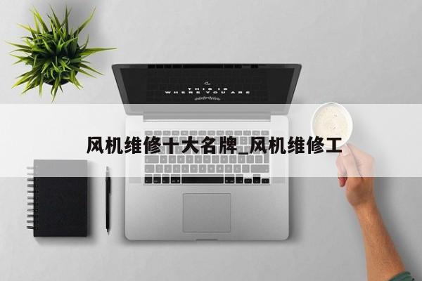 风机维修十大名牌_风机维修工