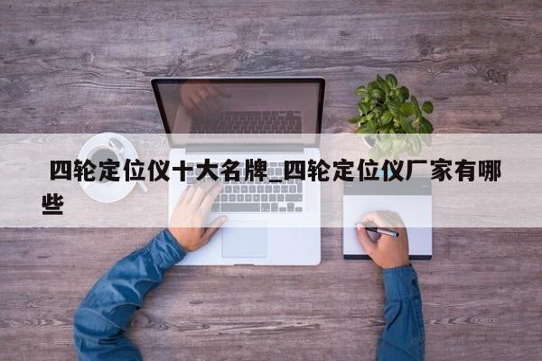 四轮定位仪十大名牌_四轮定位仪厂家有哪些